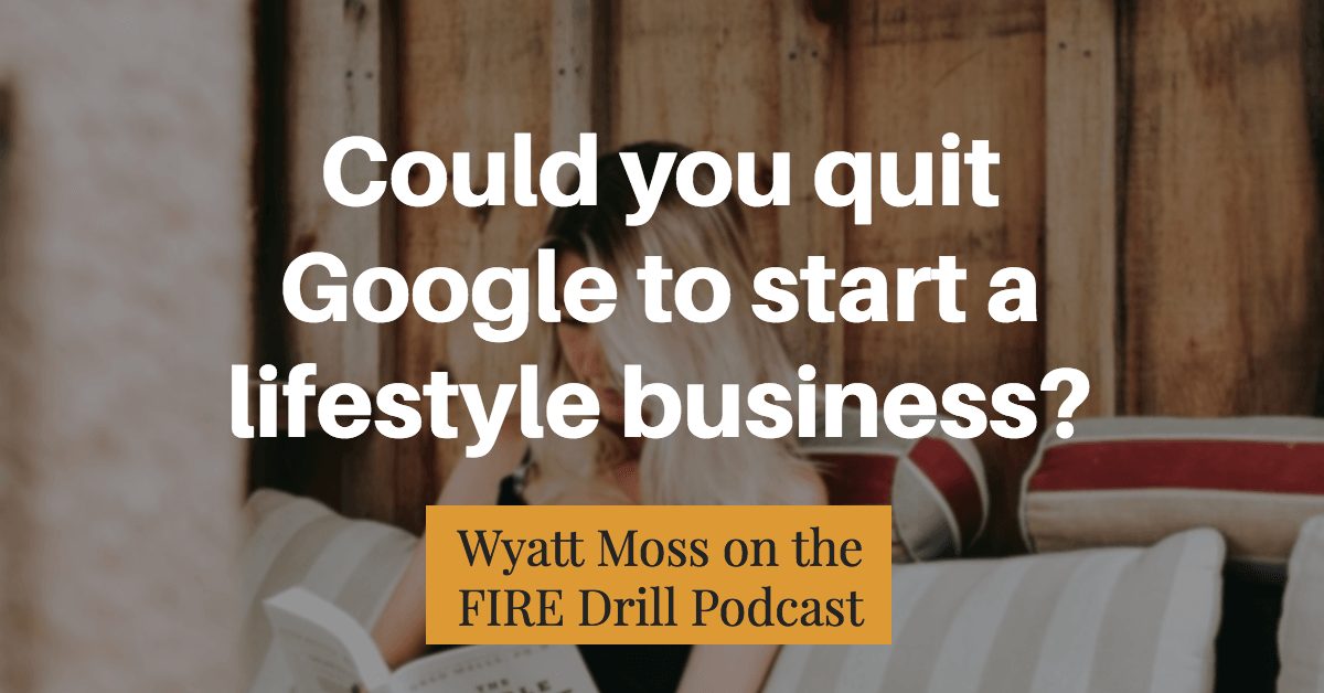 Quitting Google To Start A Lifestyle Business Wyatt Moss Fire